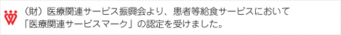 （財）医療関連サービス振興会より、患者等給食サービスにおいて「医療関連サービスマーク」の認定を受けました。